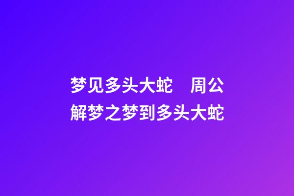 梦见多头大蛇　周公解梦之梦到多头大蛇